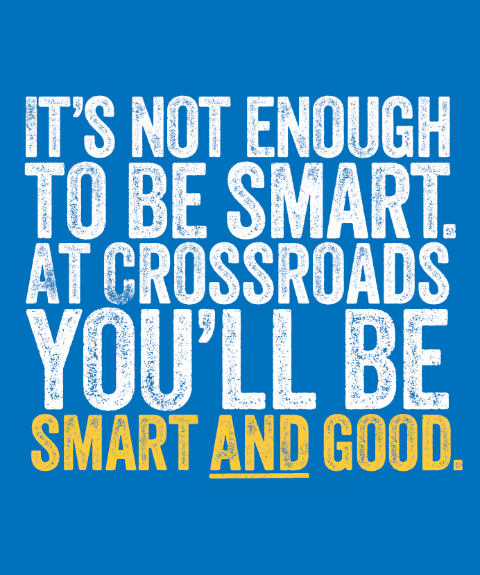 It's not enough to be smart. At Crossroads you'll be smart AND good.