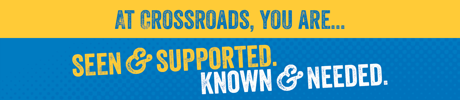 At Crossroads, you are... Seen & Supported. Known & Needed.