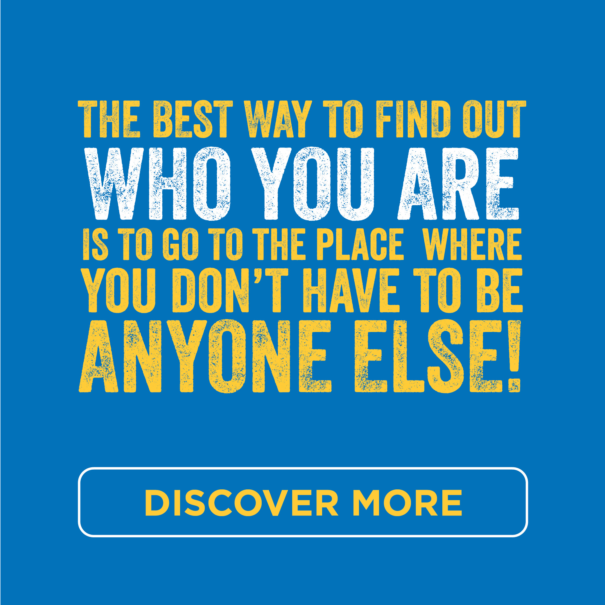 The best way to find out who you are is to go to the place where you don't have to be anyone else!